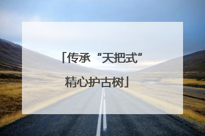 传承“天把式” 精心护古树