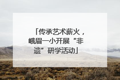 传承艺术薪火，峨眉一小开展“非遗”研学活动