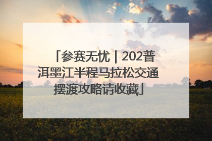 参赛无忧｜202普洱墨江半程马拉松交通摆渡攻略请收藏