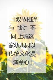 双节相逢与“粽”不同 上城这家幼儿园以传统文化浸润童心