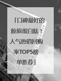 口碑最好的胶原蛋白肽！人气热销回购率TOP5榜单推荐