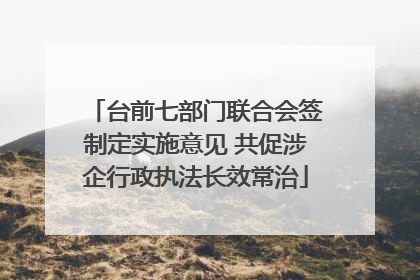 台前七部门联合会签制定实施意见 共促涉企行政执法长效常治