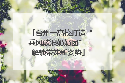 台州一高校打造“乘风破浪奶奶团” 解锁带娃新姿势