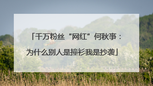 千万粉丝“网红”何秋亊：为什么别人是撞衫我是抄袭