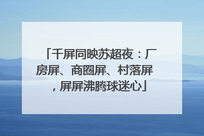 千屏同映苏超夜：厂房屏、商圈屏、村落屏，屏屏沸腾球迷心
