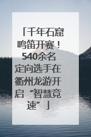 千年石窟鸣笛开赛！540余名定向选手在衢州龙游开启“智慧竞速”