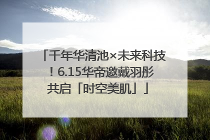 千年华清池×未来科技！6.15华帝邀戴羽彤共启「时空美肌」