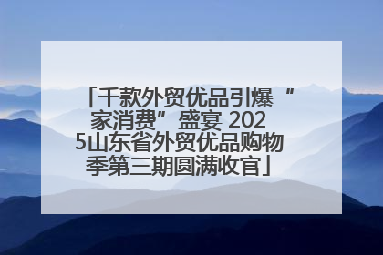千款外贸优品引爆“家消费”盛宴 2025山东省外贸优品购物季第三期圆满收官