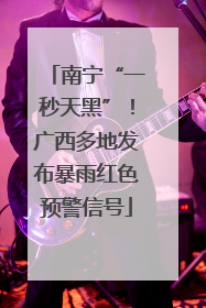 南宁“一秒天黑”！广西多地发布暴雨红色预警信号