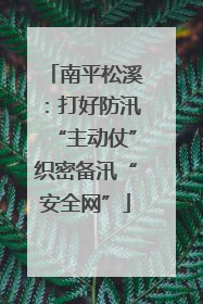 南平松溪：打好防汛“主动仗”织密备汛“安全网”