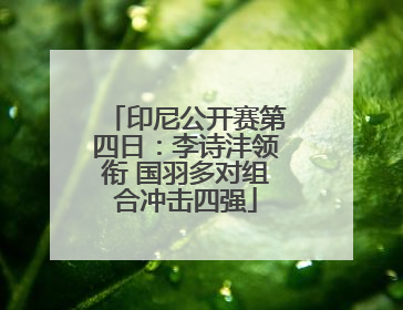 印尼公开赛第四日：李诗沣领衔 国羽多对组合冲击四强