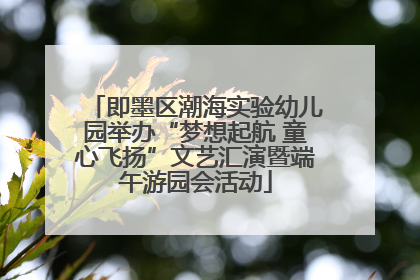 即墨区潮海实验幼儿园举办“梦想起航 童心飞扬”文艺汇演暨端午游园会活动