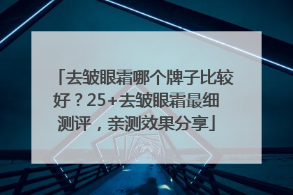 去皱眼霜哪个牌子比较好？25+去皱眼霜最细测评，亲测效果分享