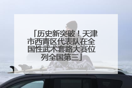 历史新突破！天津市西青区代表队在全国性武术套路大赛位列全国第三