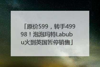 原价599，转手49998！泡泡玛特Labubu火到英国暂停销售