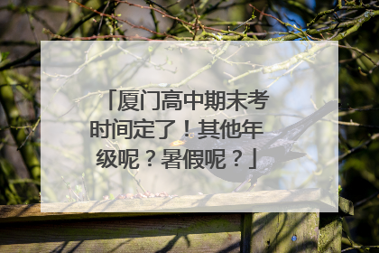 厦门高中期末考时间定了！其他年级呢？暑假呢？