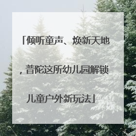 倾听童声、焕新天地，普陀这所幼儿园解锁儿童户外新玩法