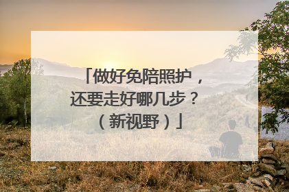 做好免陪照护，还要走好哪几步？（新视野）