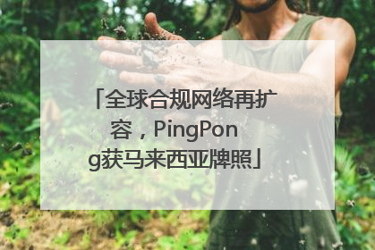全球合规网络再扩容，PingPong获马来西亚牌照