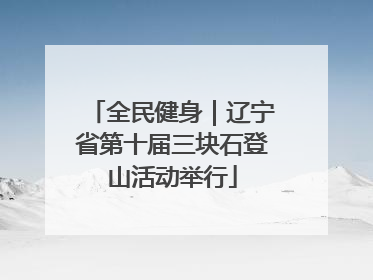 全民健身｜辽宁省第十届三块石登山活动举行