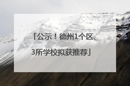 公示！德州1个区、3所学校拟获推荐