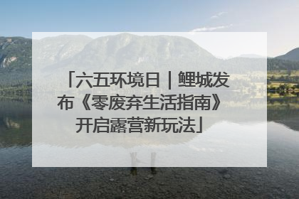 六五环境日｜鲤城发布《零废弃生活指南》开启露营新玩法