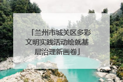 兰州市城关区多彩文明实践活动绘就基层治理新画卷