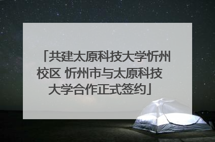 共建太原科技大学忻州校区 忻州市与太原科技大学合作正式签约