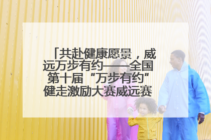 共赴健康愿景，威远万步有约——全国第十届“万步有约”健走激励大赛威远赛区启动仪式