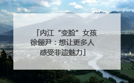 内江“变脸”女孩徐俪尹：想让更多人感受非遗魅力