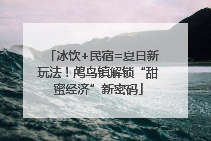 冰饮+民宿=夏日新玩法！鸬鸟镇解锁“甜蜜经济”新密码