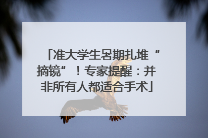 准大学生暑期扎堆“摘镜”！专家提醒：并非所有人都适合手术
