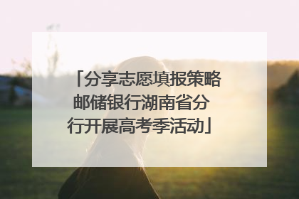 分享志愿填报策略 邮储银行湖南省分行开展高考季活动