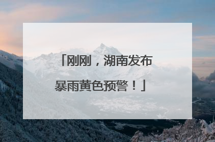 刚刚，湖南发布暴雨黄色预警！