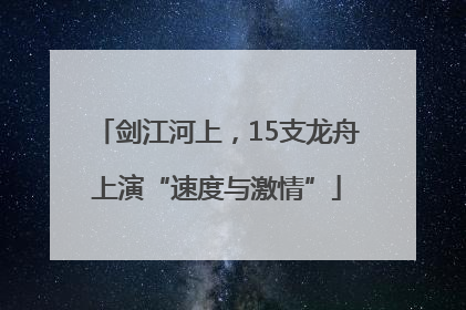 剑江河上，15支龙舟上演“速度与激情”