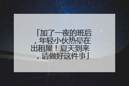 加了一夜的班后，年轻小伙热晕在出租屋！夏天到来，请做好这件事