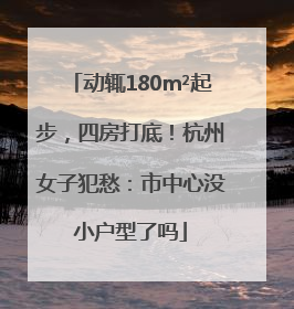 动辄180m²起步，四房打底！杭州女子犯愁：市中心没小户型了吗