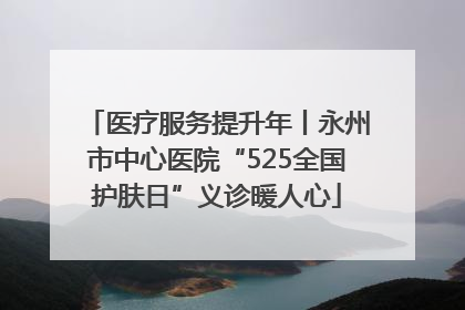 医疗服务提升年丨永州市中心医院“525全国护肤日”义诊暖人心