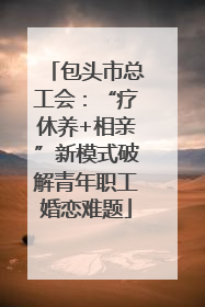 包头市总工会：“疗休养+相亲”新模式破解青年职工婚恋难题