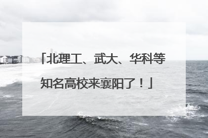 北理工、武大、华科等知名高校来襄阳了！