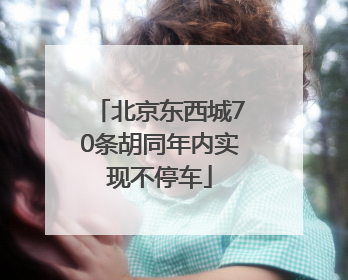 北京东西城70条胡同年内实现不停车