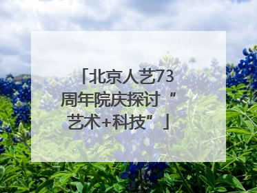 北京人艺73周年院庆探讨“艺术+科技”
