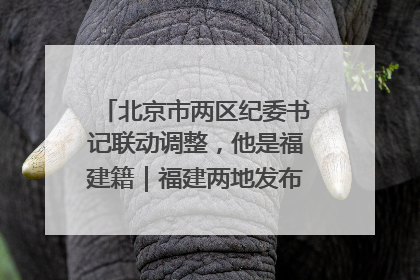北京市两区纪委书记联动调整，他是福建籍｜福建两地发布一批人事消息