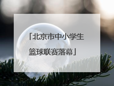 北京市中小学生篮球联赛落幕