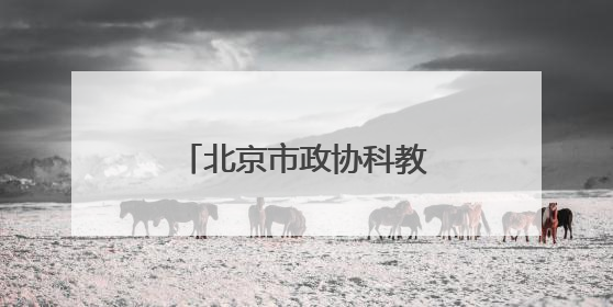 北京市政协科教委举办第二季度委员学习活动