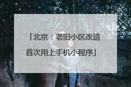 北京：老旧小区改造首次用上手机小程序