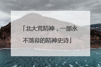 北大荒精神，一部永不落幕的精神史诗