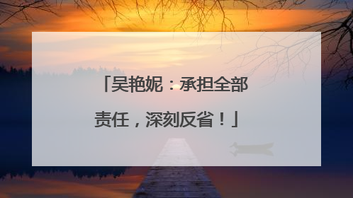 吴艳妮：承担全部责任，深刻反省！
