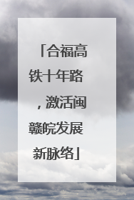 合福高铁十年路，激活闽赣皖发展新脉络