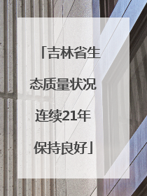 吉林省生态质量状况连续21年保持良好
